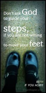 Don't ask God to guide your Steps if you aren't willing to move your feet.jpg